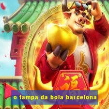 o tampa da bola barcelona